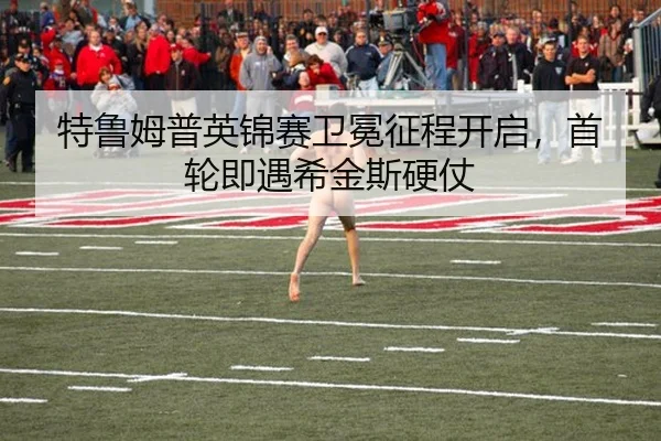 特鲁姆普英锦赛卫冕征程开启，首轮即遇希金斯硬仗